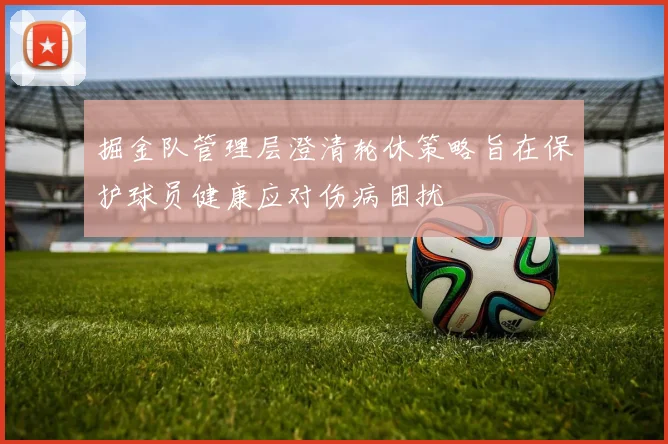 掘金队管理层澄清轮休策略旨在保护球员健康应对伤病困扰