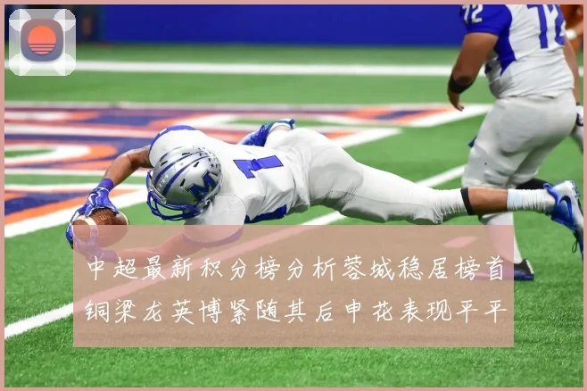 中超最新积分榜分析蓉城稳居榜首铜梁龙英博紧随其后申花表现平平仍需努力
