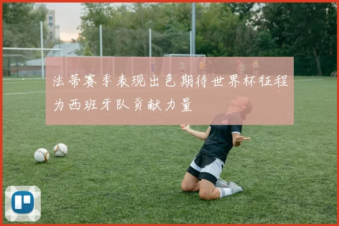 法蒂赛季表现出色期待世界杯征程为西班牙队贡献力量