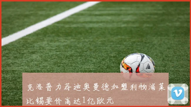 克洛普力荐迪奥曼德加盟利物浦莱比锡要价高达1亿欧元