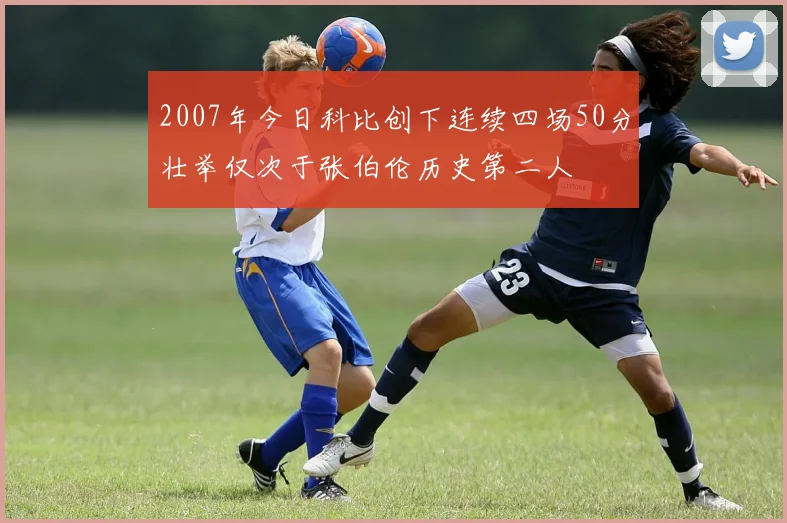 2007年今日科比创下连续四场50分壮举仅次于张伯伦历史第二人