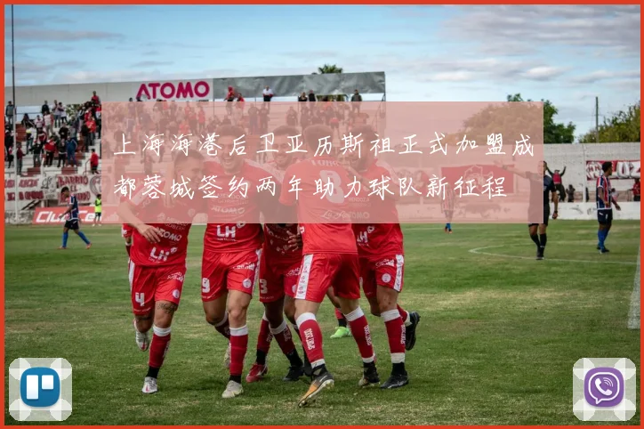 上海海港后卫亚历斯祖正式加盟成都蓉城签约两年助力球队新征程