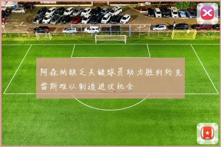 阿森纳缺乏关键球员助力胜利约克雷斯难以制造进攻机会