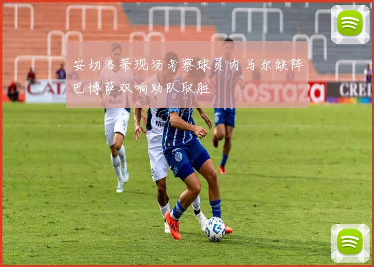 安切洛蒂现场考察球员内马尔缺阵巴博萨双响助队取胜