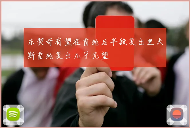 东契奇有望在首轮后半段复出里夫斯首轮复出几乎无望