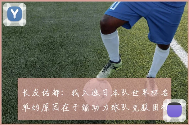 长友佑都：我入选日本队世界杯名单的原因在于能助力球队克服困难