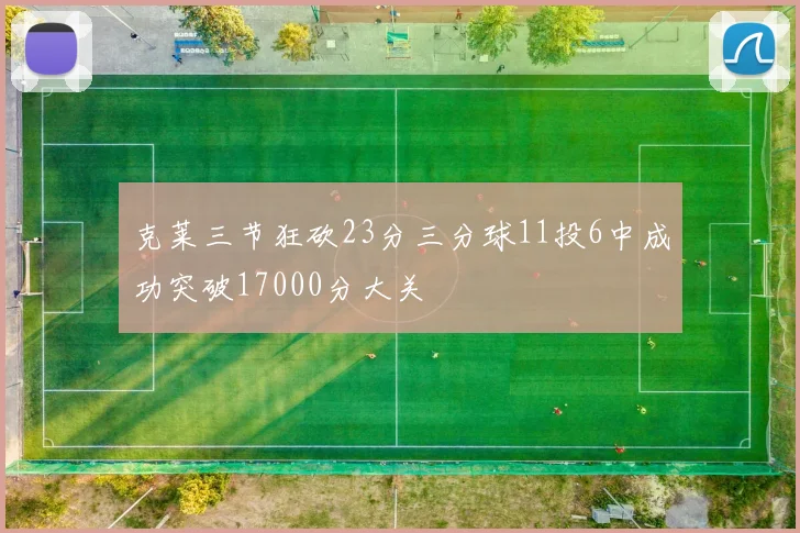 克莱三节狂砍23分三分球11投6中成功突破17000分大关