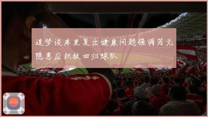 追梦谈库里复出健康问题强调若无隐患应积极回归球队