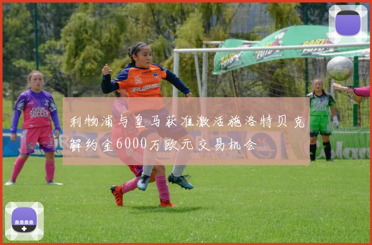 利物浦与皇马获准激活施洛特贝克解约金6000万欧元交易机会